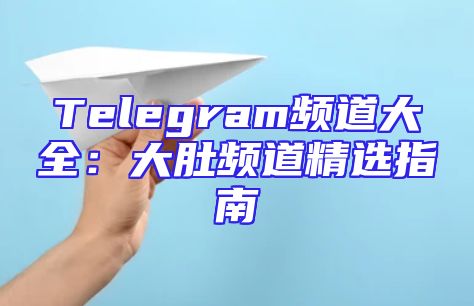 Telegram频道大全：大肚频道精选指南