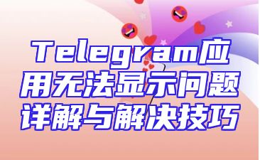 Telegram应用无法显示问题详解与解决技巧