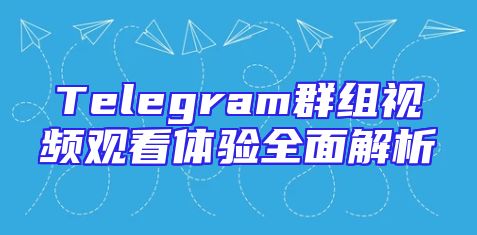 Telegram群组视频观看体验全面解析