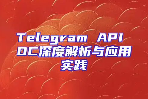 Telegram API OC深度解析与应用实践