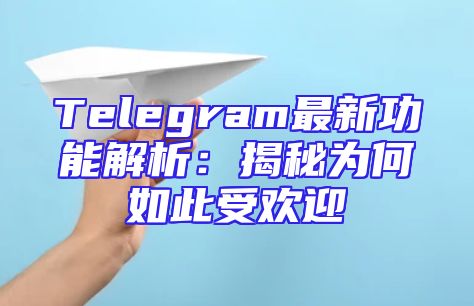Telegram最新功能解析：揭秘为何如此受欢迎