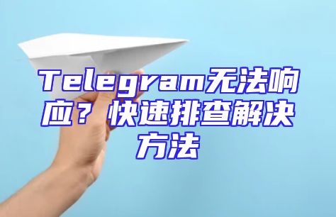 Telegram无法响应？快速排查解决方法