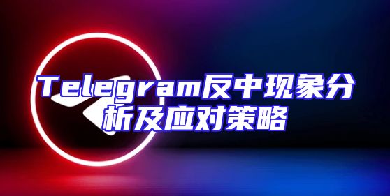 Telegram反中现象分析及应对策略