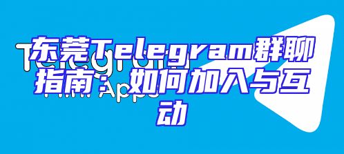 东莞Telegram群聊指南：如何加入与互动