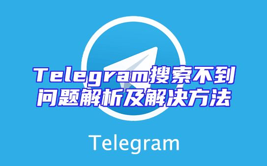 Telegram搜索不到问题解析及解决方法