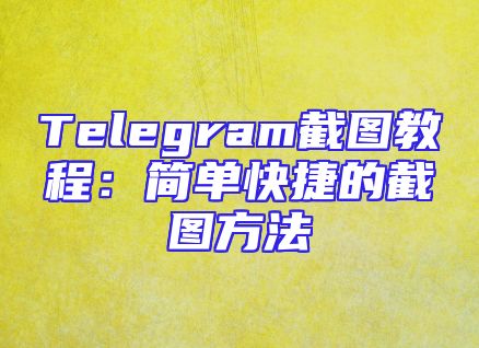Telegram截图教程：简单快捷的截图方法