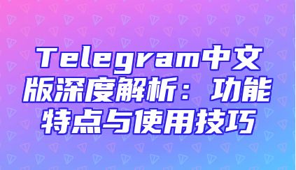 Telegram中文版深度解析：功能特点与使用技巧