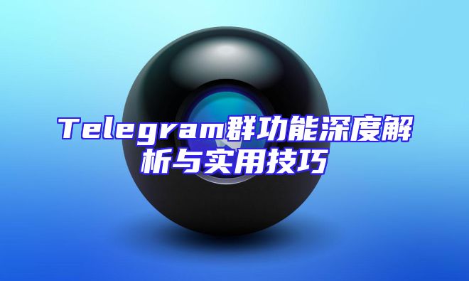 Telegram群功能深度解析与实用技巧