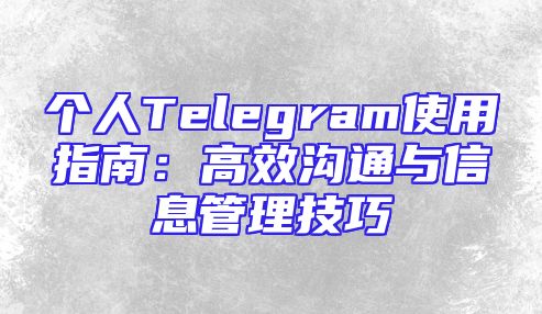 个人Telegram使用指南：高效沟通与信息管理技巧