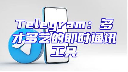 Telegram：多才多艺的即时通讯工具