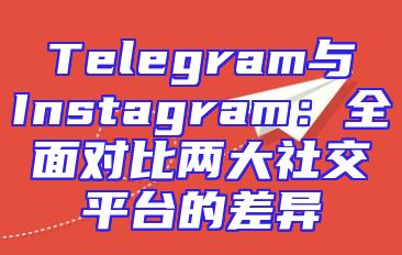 Telegram与Instagram：全面对比两大社交平台的差异