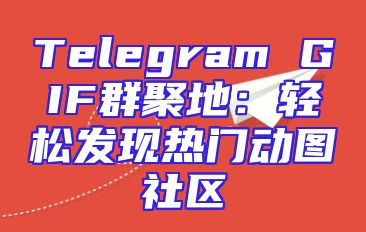 Telegram GIF群聚地：轻松发现热门动图社区