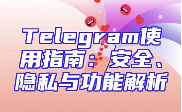 Telegram使用指南：安全、隐私与功能解析