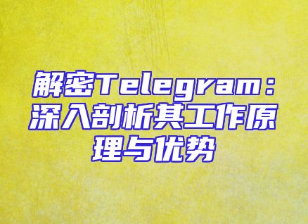 解密Telegram：深入剖析其工作原理与优势