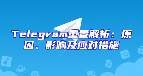 Telegram重置解析：原因、影响及应对措施