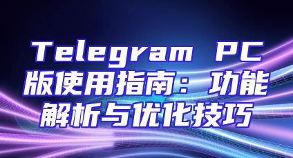 Telegram PC版使用指南：功能解析与优化技巧