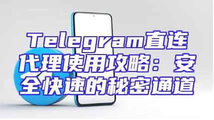 Telegram直连代理使用攻略：安全快速的秘密通道