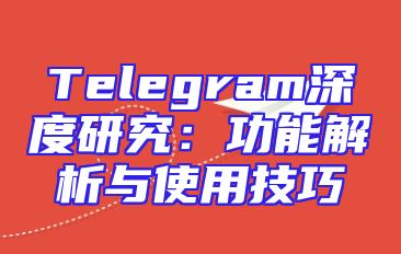 Telegram深度研究：功能解析与使用技巧