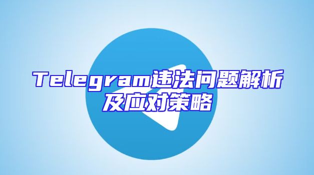 Telegram违法问题解析及应对策略