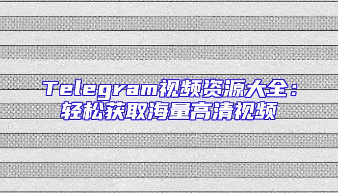 Telegram视频资源大全：轻松获取海量高清视频