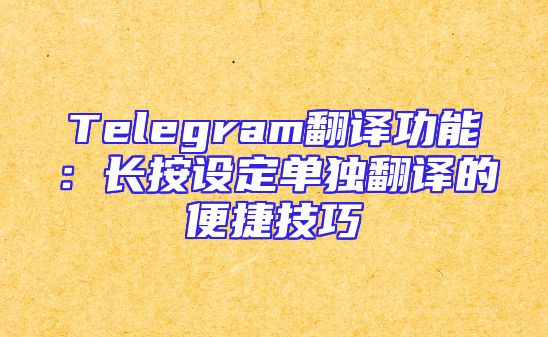 Telegram翻译功能：长按设定单独翻译的便捷技巧