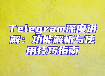 Telegram深度讲解：功能解析与使用技巧指南