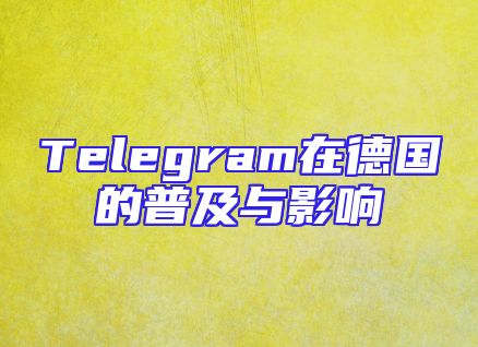 Telegram在德国的普及与影响
