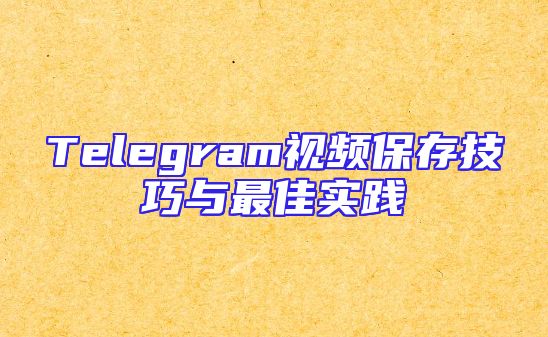 Telegram视频保存技巧与最佳实践