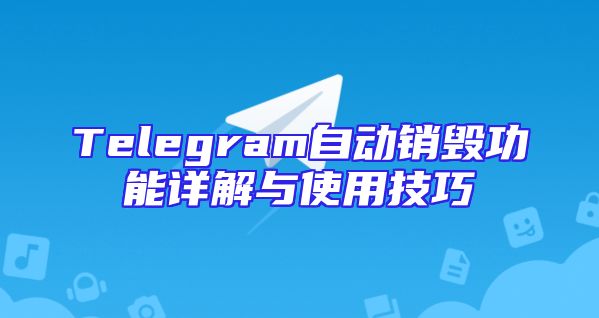 Telegram自动销毁功能详解与使用技巧
