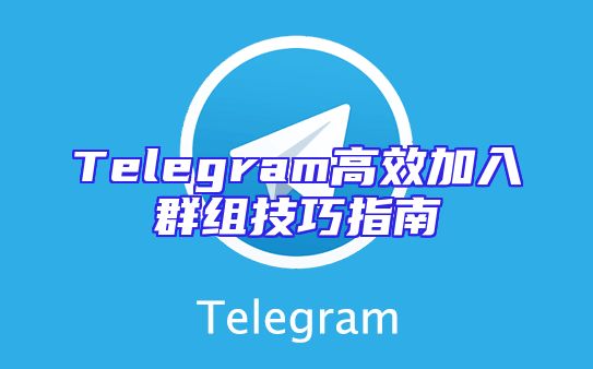 Telegram高效加入群组技巧指南