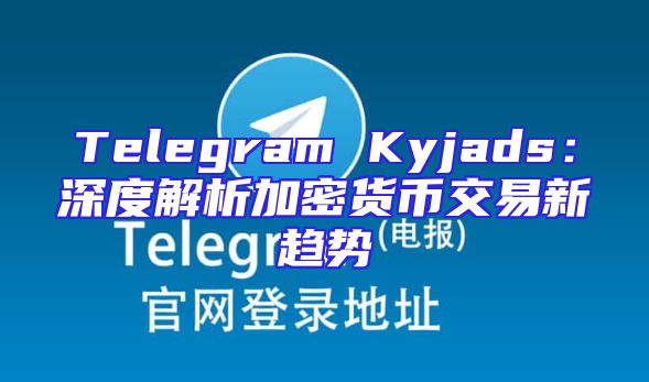 Telegram Kyjads：深度解析加密货币交易新趋势