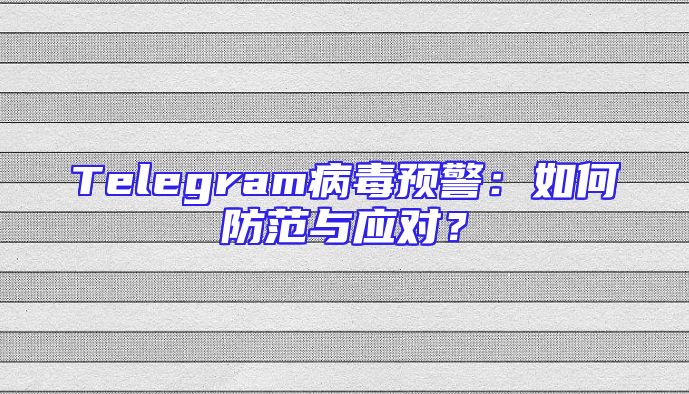 Telegram病毒预警：如何防范与应对？