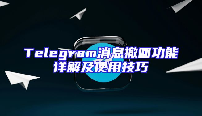 Telegram消息撤回功能详解及使用技巧