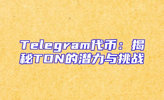 Telegram代币：揭秘TON的潜力与挑战