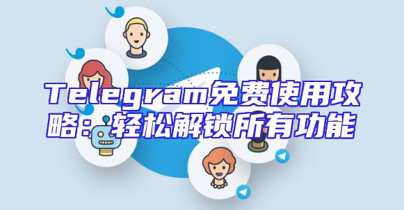 Telegram免费使用攻略：轻松解锁所有功能