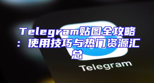 Telegram贴图全攻略：使用技巧与热门资源汇总