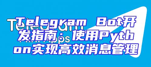 Telegram Bot开发指南：使用Python实现高效消息管理