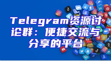 Telegram资源讨论群：便捷交流与分享的平台