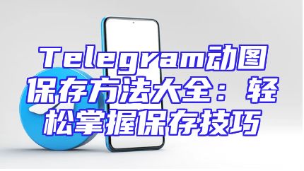 Telegram动图保存方法大全：轻松掌握保存技巧
