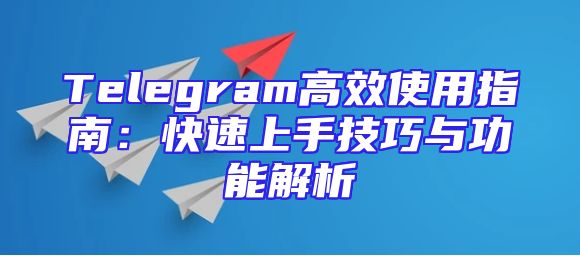 Telegram高效使用指南：快速上手技巧与功能解析