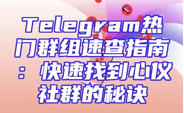 Telegram热门群组速查指南：快速找到心仪社群的秘诀