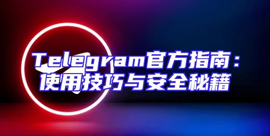Telegram官方指南：使用技巧与安全秘籍