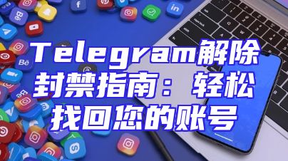 Telegram解除封禁指南：轻松找回您的账号