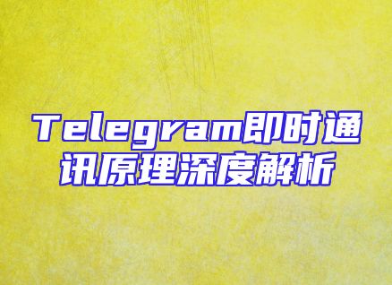 Telegram即时通讯原理深度解析