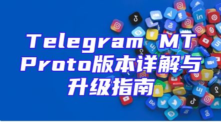 Telegram MTProto版本详解与升级指南