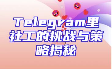 Telegram里社工的挑战与策略揭秘
