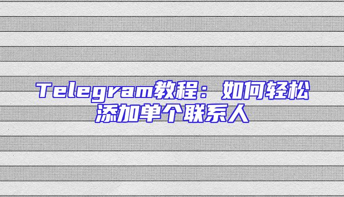 Telegram教程：如何轻松添加单个联系人