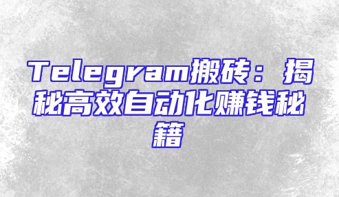 Telegram搬砖：揭秘高效自动化赚钱秘籍