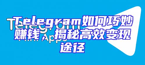 Telegram如何巧妙赚钱，揭秘高效变现途径