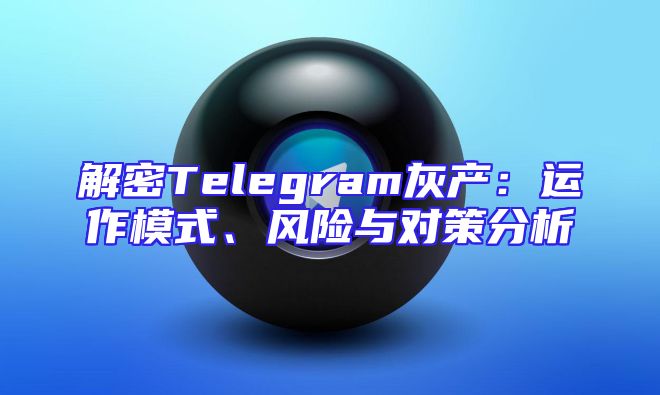 解密Telegram灰产：运作模式、风险与对策分析